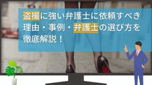 東京の盗撮事件｜弁護士が解説！家族や職場に知られず解決する方法