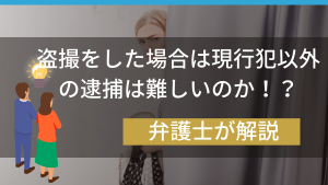 盗撮をした場合は現行犯以外の逮捕は難しいのか！？弁護士が解説