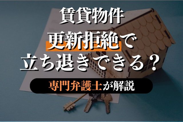 賃貸物件立ち退きのために契約更新を拒絶できる!?賃貸人と賃借人の立場で知っておくべき知識を弁護士が解説