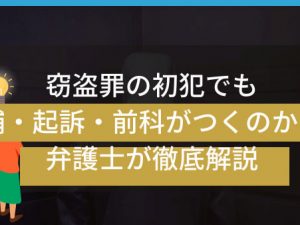 窃盗罪の初犯でも逮捕・起訴・前科がつくのか！？弁護士が徹底解説