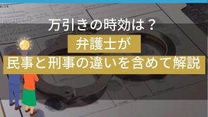 過去の万引き、時効はいつ?逮捕されないか不安な方へ贈る解説
