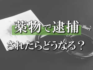 薬物（覚せい剤、大麻など）で逮捕されたらどうなる？逮捕の流れ・影響・弁護活動を徹底解説！