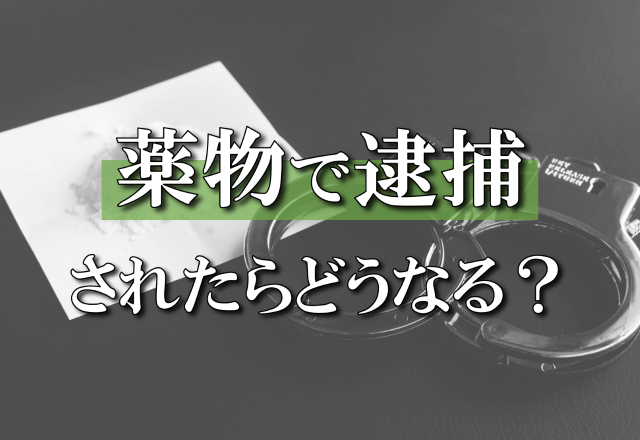 麻薬で逮捕されたらどうなる？知るべき基礎知識・周りへの影響・弁護活動を徹底解説！