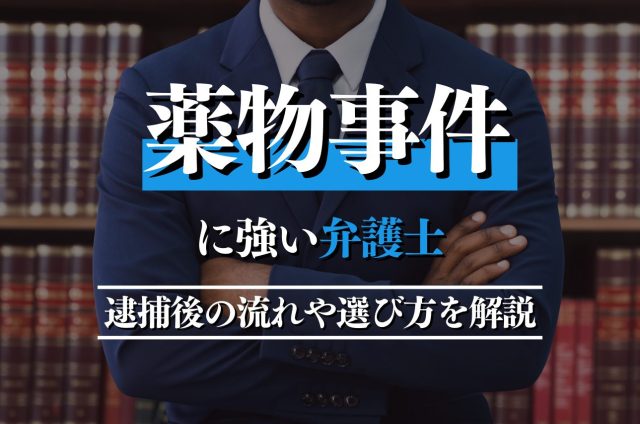 薬物事件に強い弁護士が逮捕後の流れや弁護士の選び方・弁護プランを解説