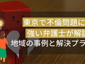東京で不倫問題に強い弁護士が解説！地域の事例と解決プラン
