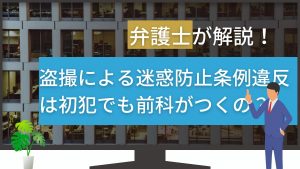 迷惑防止条例は盗撮での初犯でも前科がつくの？弁護士が解説