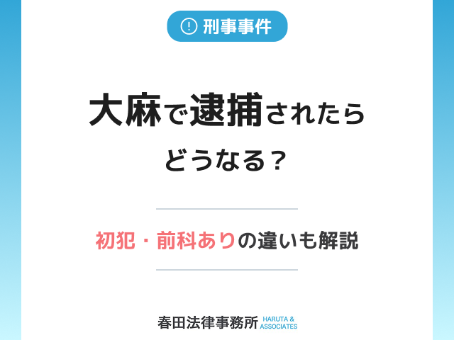 大麻で逮捕されたらどうなる？初犯・前科ありの違いや刑を軽くする方法を弁護士が解説