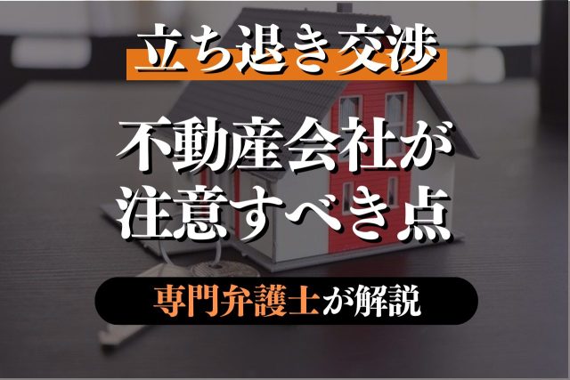 賃貸物件の立ち退き交渉を不動産会社がするときに注意すべきこと