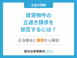 賃貸物件の立退き請求を拒否するには？正当事由と事例から解説