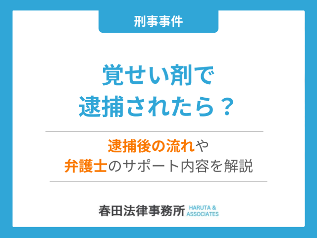 覚せい剤で逮捕されたら？逮捕後の流れや弁護士のサポート内容を解説