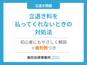 【保存版】立退き料を払ってくれないときの対処法｜初心者にもやさしく解説＋裁判例つき