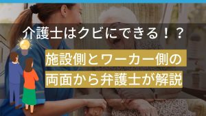 介護士はクビにできる!?施設側とワーカー側の両面から弁護士が解説
