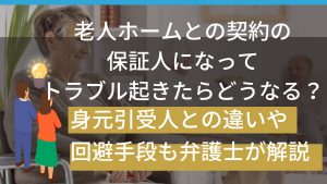 老人ホームとの契約の保証人になってトラブル起きたらどうなる？身元引受人との違いや回避手段も弁護士が解説