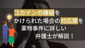 コカイン使用で逮捕されたら?弁護士に今すぐ相談すべき理由