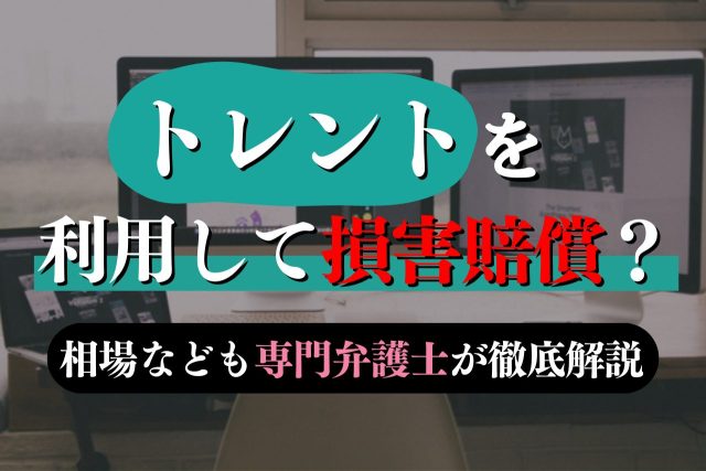 トレントの利用で損害賠償?相場は?AVの事例も紹介