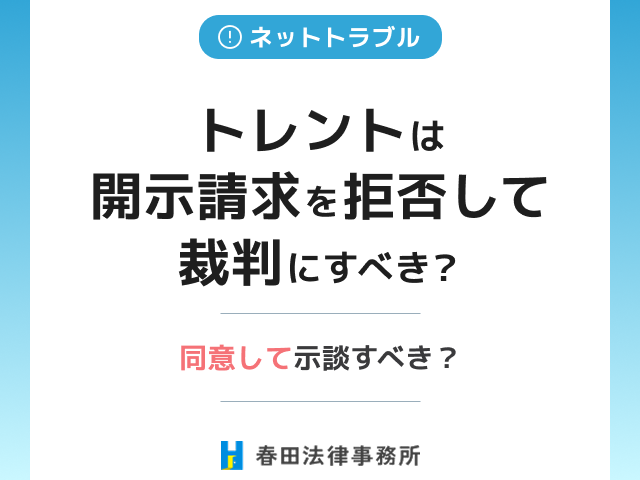 トレントは開示請求を拒否して裁判にすべき？同意して示談すべき？