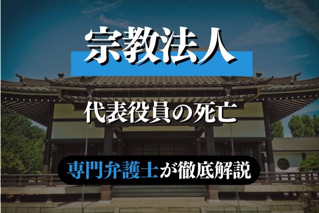 宗教法人の代表役員が死亡したらすべきことを専門弁護士が解説