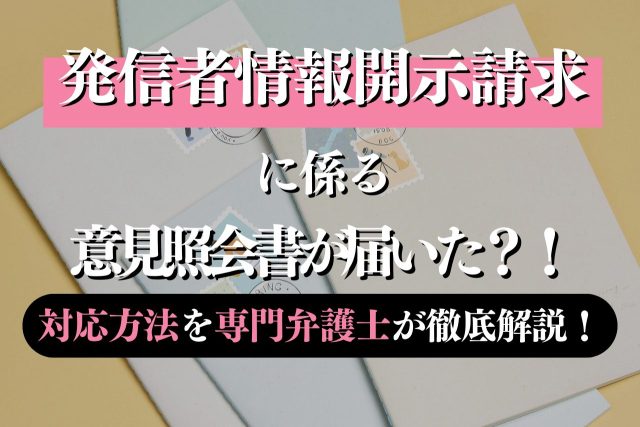 発信者情報開示請求に係る意見照会書が来た!?対応方法を専門弁護士が徹底解説!