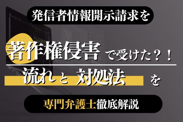 発信者情報開示請求を著作権侵害で受けた!?流れと対処法を専門弁護士が徹底解説!