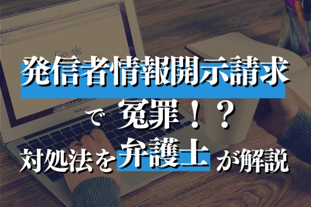 発信者情報開示請求で冤罪!?対処法を弁護士が解説