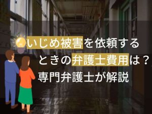 いじめ被害を依頼するときの弁護士費用は？専門弁護士が解説