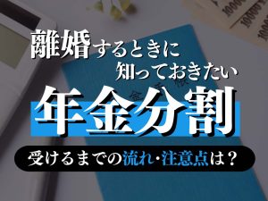 離婚の年金分割とは？申請から支給されるまでの流れと注意点も併せて弁護士が解説