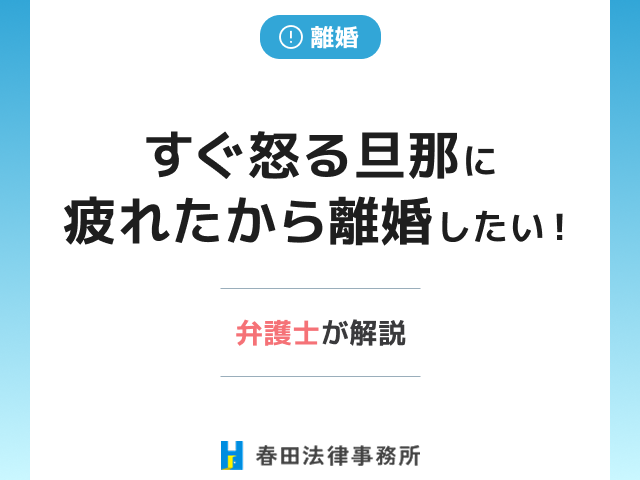すぐ怒る旦那に疲れたから離婚したい!?弁護士が解説