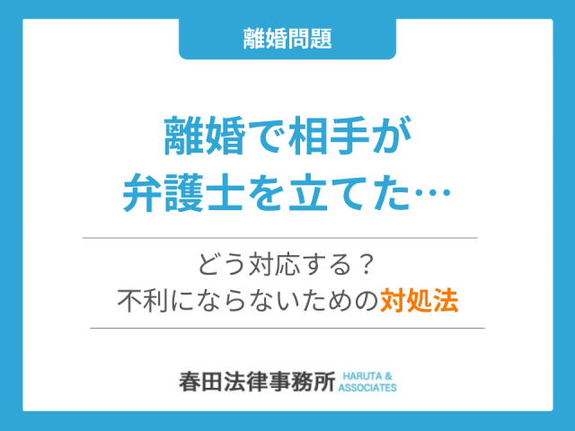 離婚で相手が弁護士を立てた…どう対応する？不利にならないための対処法