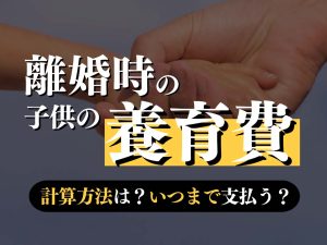 離婚の養育費を徹底解説！計算方法や支払い方法などを弁護士が紹介