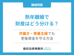 熟年離婚で財産はどう分ける？共働き・専業主婦でも老後資金を守る方法