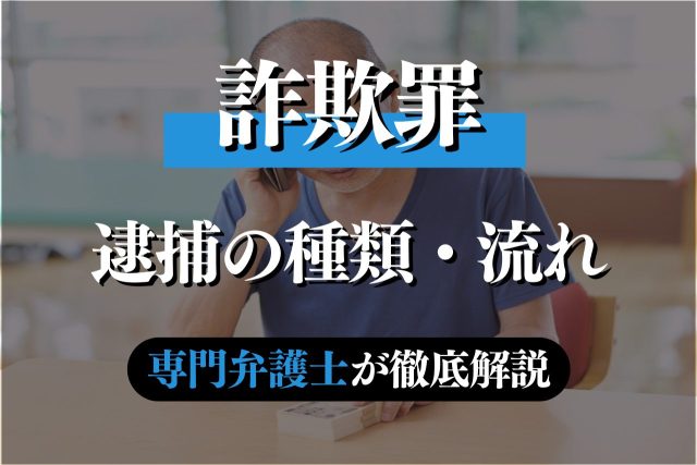 詐欺罪での逮捕の種類やその後の流れを専門弁護士が解説