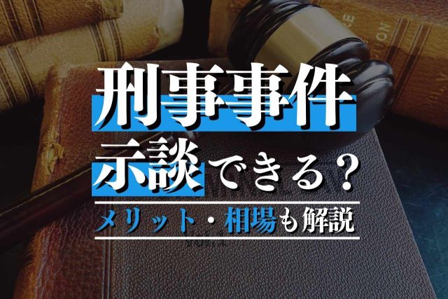 刑事事件での示談はできるのか！？成立のメリット・タイミング・金額の相場を弁護士が徹底解説