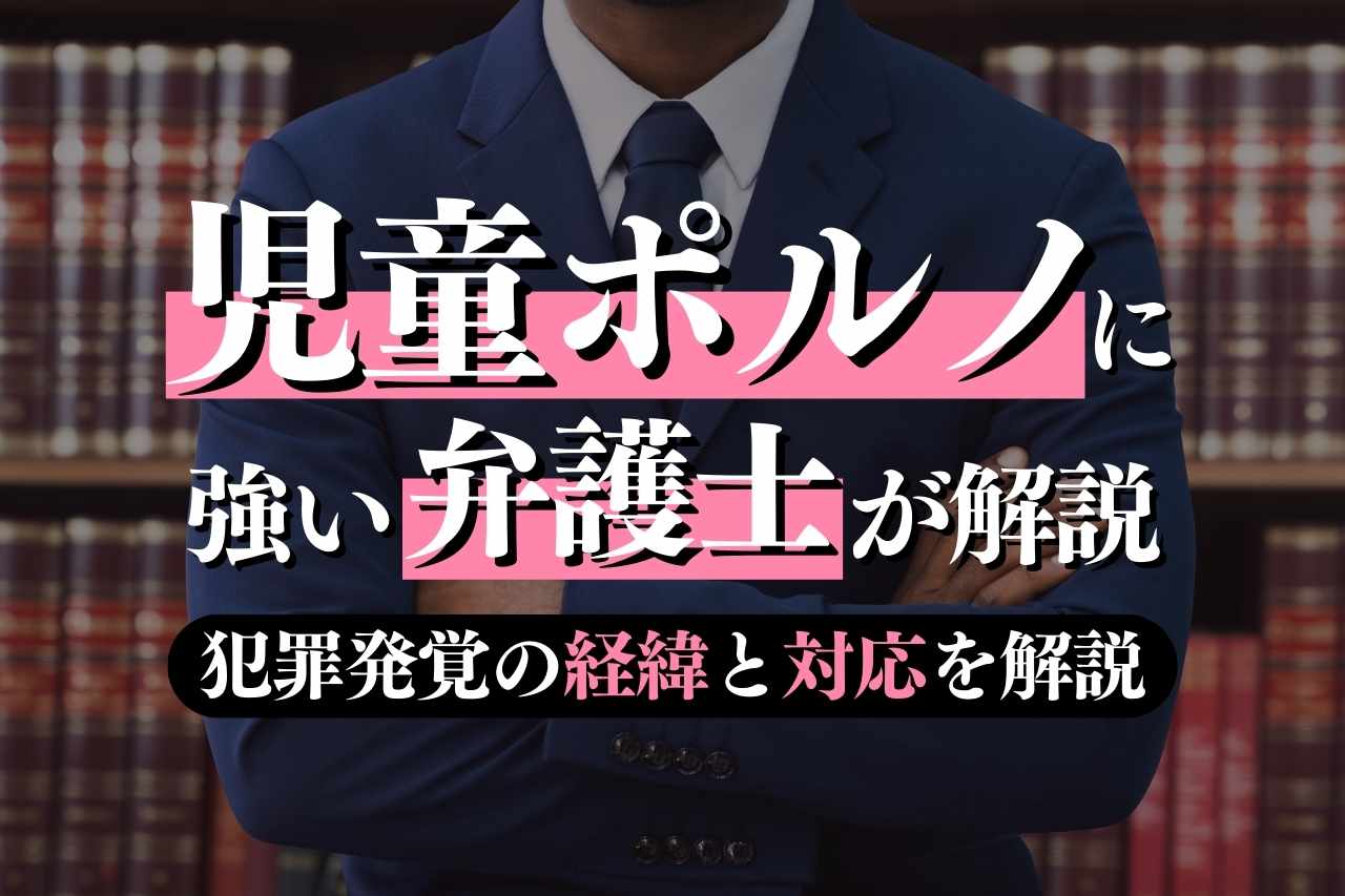 児童ポルノの発覚とその後の対応について専門弁護士が解説｜春田法律事務所