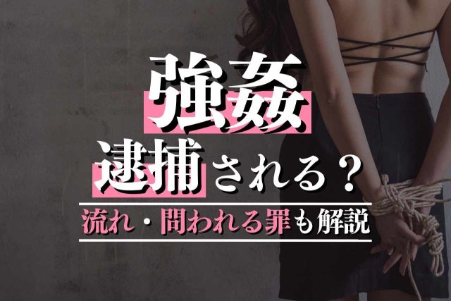 強姦で逮捕されるのか？問われる罪・今すべきことを徹底解説！