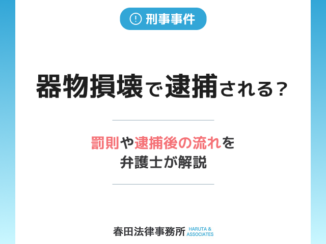 器物損壊で逮捕される?罰則や逮捕後の流れを弁護士が解説
