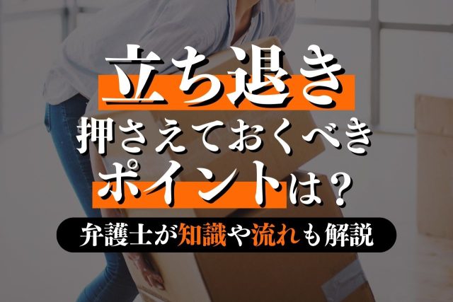 【弁護士監修】立ち退きとは?賃貸人・賃借人が押さえておくべき知識や流れを徹底解説