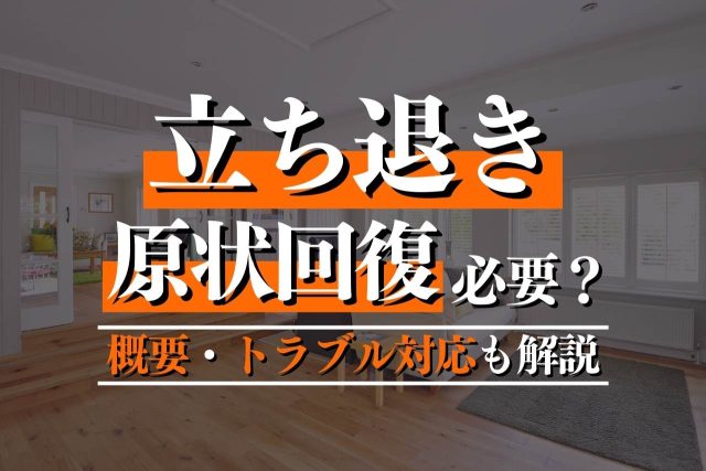 立ち退き時の原状回復を徹底解説!概要・賃借人・賃貸人別の負担内容とトラブル対応や費用を抑えるための対応を解説