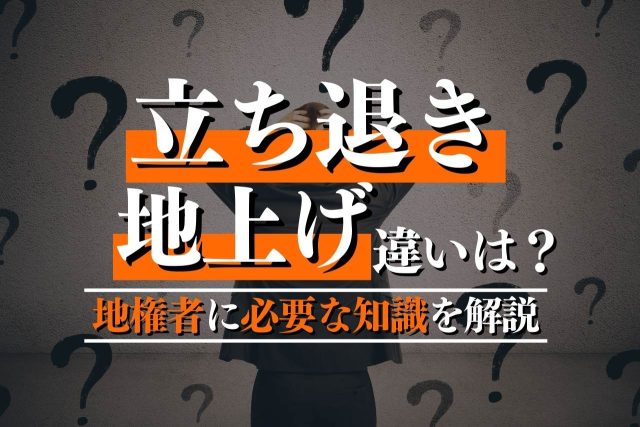 立ち退き・地上げで地権者が押さえるべき知識を徹底解説!違い・主な流れ・嫌がらせへの対応などを詳しく紹介