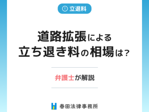 道路拡張による立ち退き料の相場は?弁護士が解説