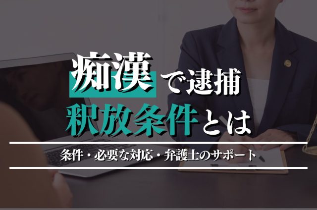 痴漢で逮捕された場合の釈放条件とは？条件・必要な対応・弁護士のサポートを徹底解説