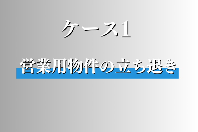 ケース１：実家に戻っている間、賃貸していた営業用物件の立ち退き