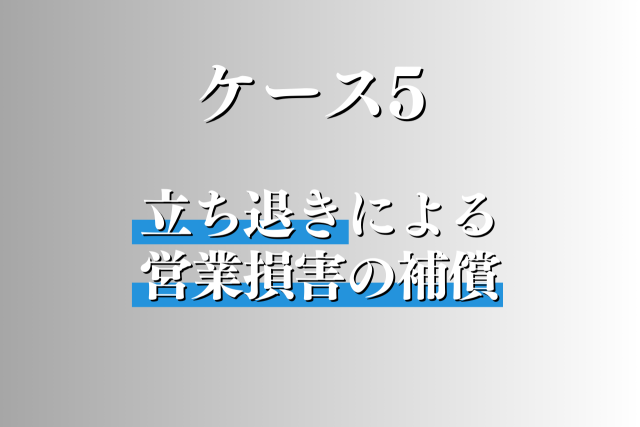 ケース５：店舗の立ち退きで生じる営業損害の補償を求めたい
