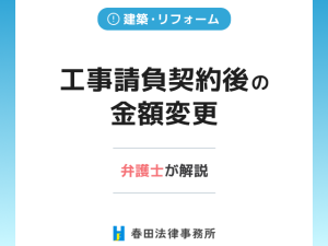 工事請負契約後の金額変更などについて弁護士が解説