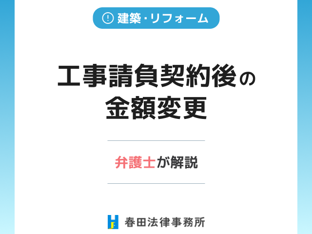 工事請負契約後の金額変更などについて弁護士が解説