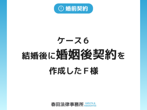 ケース６　結婚後に婚姻後契約を作成したＦ様
