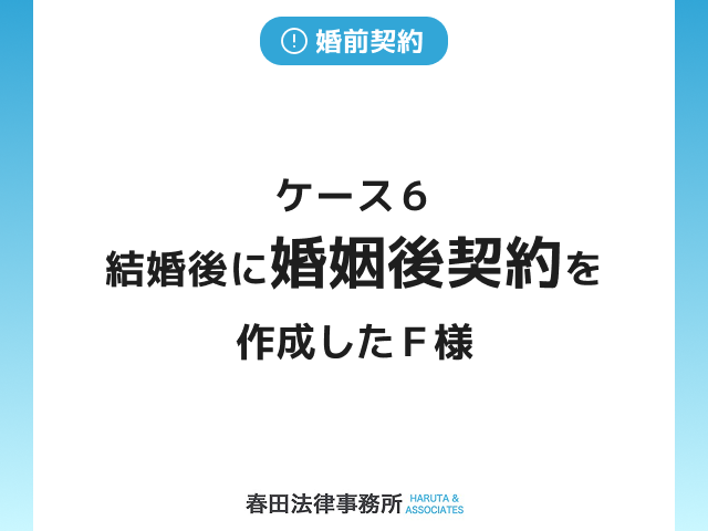 ケース６　結婚後に婚姻後契約を作成したＦ様