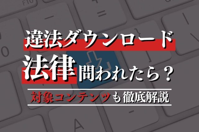 違法ダウンロードの法律【2025年最新】どこからがアウト？罰則を解説
