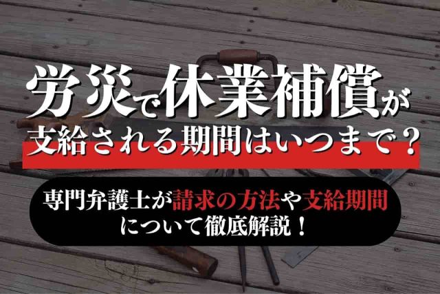 労災で休業補償が支給される期間はいつまで？専門弁護士が請求の方法や支給期間について徹底解説！