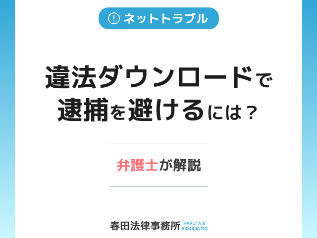 違法ダウンロードで逮捕を避けるには？弁護士が解説