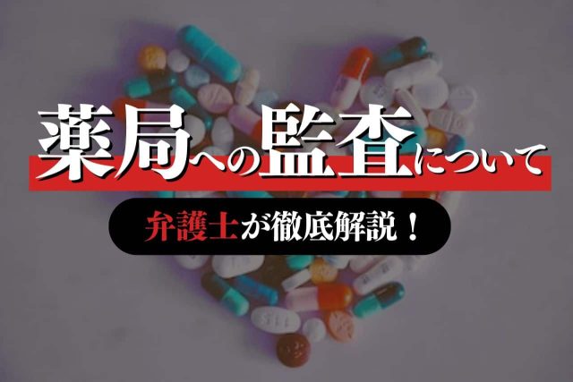 薬局・薬剤師への厚生局による監査について弁護士が徹底解説！
